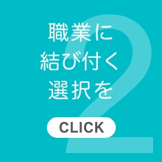 2.職業に結び付く選択を【CLICK】