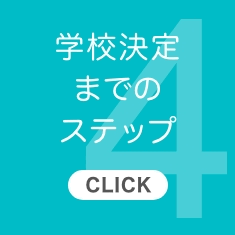 4.学校決定までのステップ【CLICK】