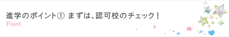 進学のポイント① まずは、認可校のチェック！