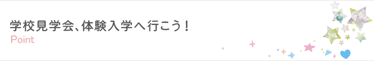 実践ポイント 学校見学会、体験入学へ行こう！